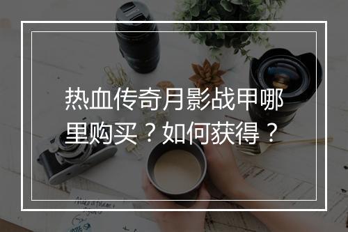 热血传奇月影战甲哪里购买？如何获得？