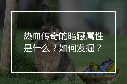 热血传奇的暗藏属性是什么？如何发掘？