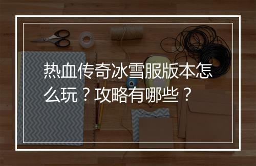 热血传奇冰雪服版本怎么玩？攻略有哪些？