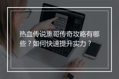 热血传说熏哥传奇攻略有哪些？如何快速提升实力？