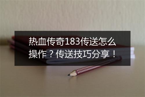 热血传奇183传送怎么操作？传送技巧分享！