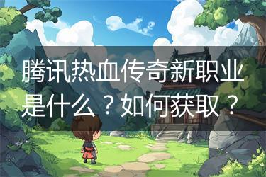 腾讯热血传奇新职业是什么？如何获取？