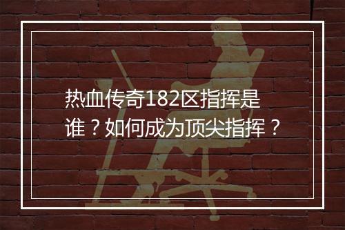 热血传奇182区指挥是谁？如何成为顶尖指挥？