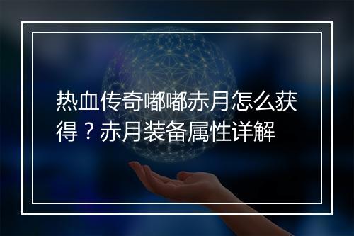 热血传奇嘟嘟赤月怎么获得？赤月装备属性详解