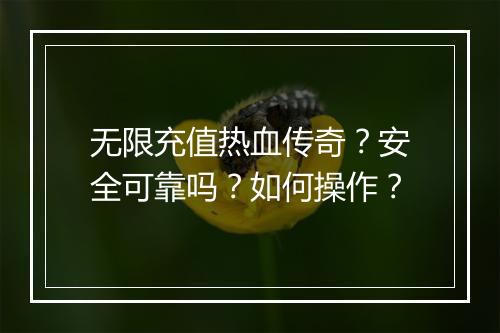 无限充值热血传奇？安全可靠吗？如何操作？