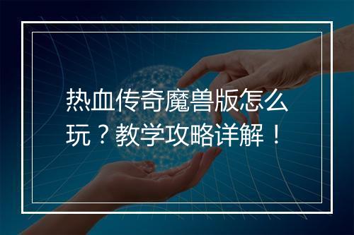 热血传奇魔兽版怎么玩？教学攻略详解！