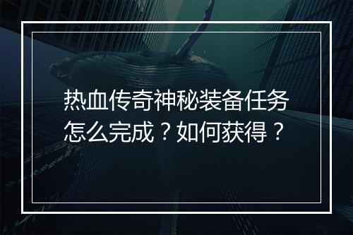 热血传奇神秘装备任务怎么完成？如何获得？