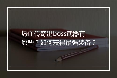 热血传奇出boss武器有哪些？如何获得最强装备？