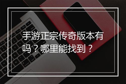 手游正宗传奇版本有吗？哪里能找到？