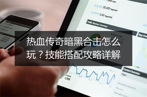 热血传奇暗黑合击怎么玩？技能搭配攻略详解