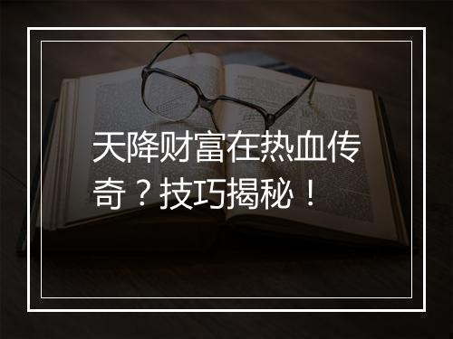 天降财富在热血传奇？技巧揭秘！