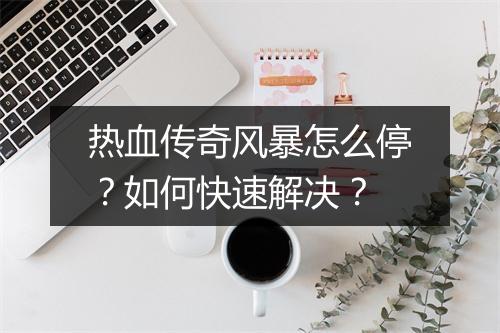 热血传奇风暴怎么停？如何快速解决？