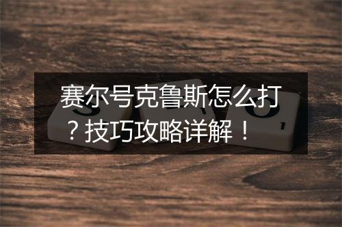 赛尔号克鲁斯怎么打？技巧攻略详解！