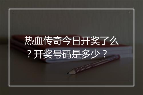 热血传奇今日开奖了么？开奖号码是多少？