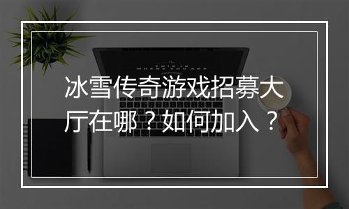 冰雪传奇游戏招募大厅在哪？如何加入？
