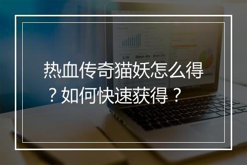 热血传奇猫妖怎么得？如何快速获得？