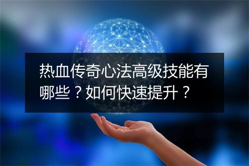 热血传奇心法高级技能有哪些？如何快速提升？