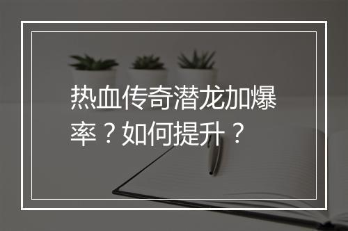 热血传奇潜龙加爆率？如何提升？
