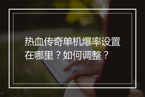 热血传奇单机爆率设置在哪里？如何调整？
