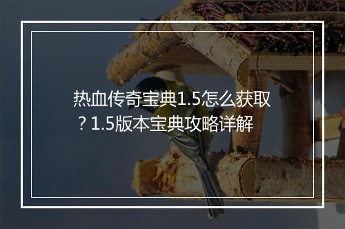 热血传奇宝典1.5怎么获取？1.5版本宝典攻略详解