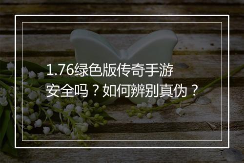 1.76绿色版传奇手游安全吗？如何辨别真伪？