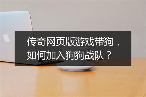 传奇网页版游戏带狗，如何加入狗狗战队？