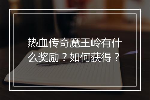 热血传奇魔王岭有什么奖励？如何获得？