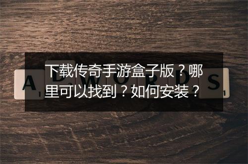 下载传奇手游盒子版？哪里可以找到？如何安装？