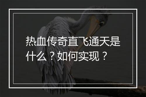 热血传奇直飞通天是什么？如何实现？