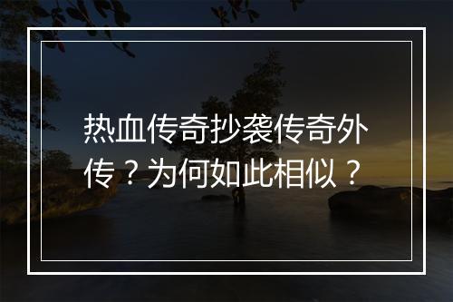 热血传奇抄袭传奇外传？为何如此相似？
