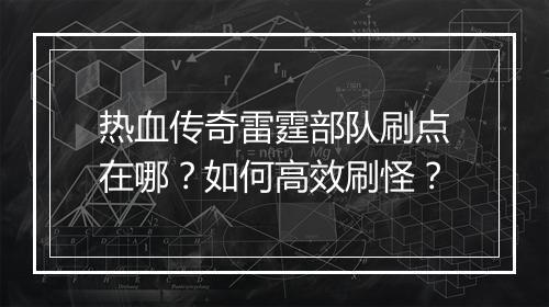 热血传奇雷霆部队刷点在哪？如何高效刷怪？