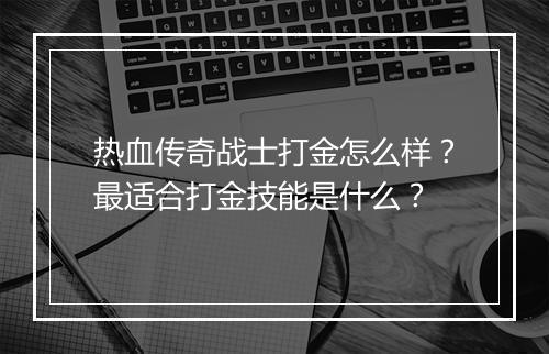 热血传奇战士打金怎么样？最适合打金技能是什么？