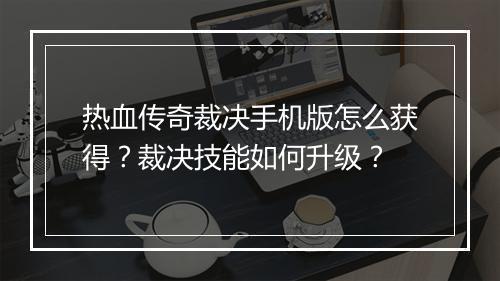 热血传奇裁决手机版怎么获得？裁决技能如何升级？