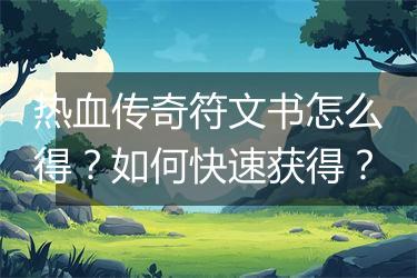 热血传奇符文书怎么得？如何快速获得？