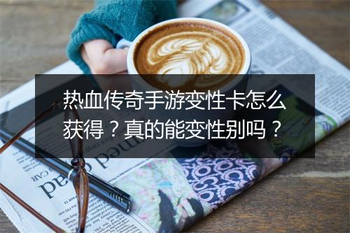 热血传奇手游变性卡怎么获得？真的能变性别吗？