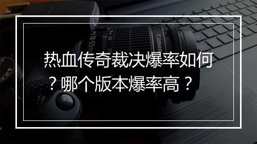 热血传奇裁决爆率如何？哪个版本爆率高？