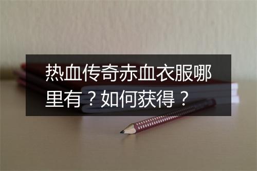 热血传奇赤血衣服哪里有？如何获得？