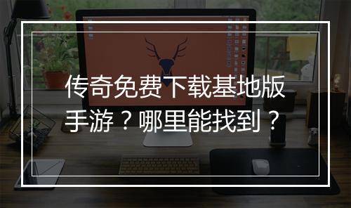 传奇免费下载基地版手游？哪里能找到？