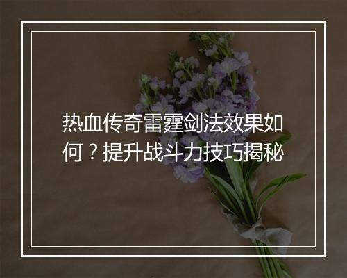 热血传奇雷霆剑法效果如何？提升战斗力技巧揭秘