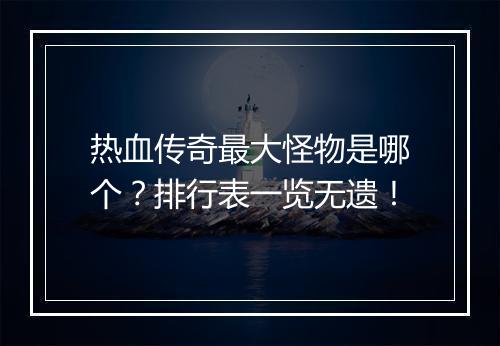 热血传奇最大怪物是哪个？排行表一览无遗！