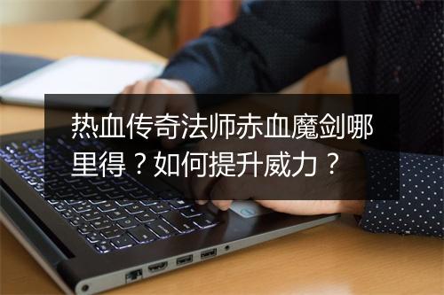 热血传奇法师赤血魔剑哪里得？如何提升威力？