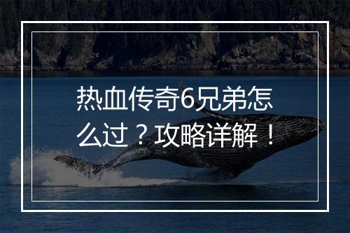 热血传奇6兄弟怎么过？攻略详解！