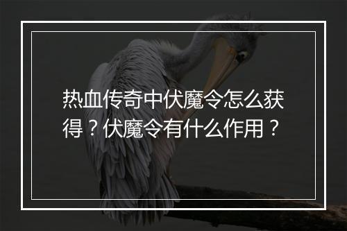 热血传奇中伏魔令怎么获得？伏魔令有什么作用？