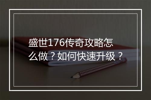 盛世176传奇攻略怎么做？如何快速升级？