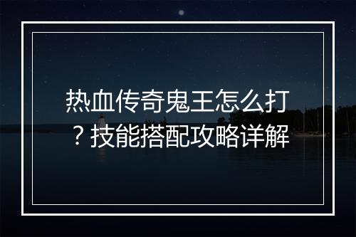热血传奇鬼王怎么打？技能搭配攻略详解