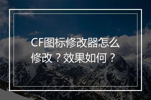 CF图标修改器怎么修改？效果如何？