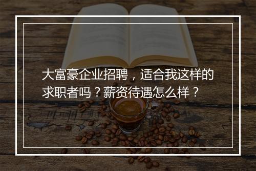 大富豪企业招聘，适合我这样的求职者吗？薪资待遇怎么样？