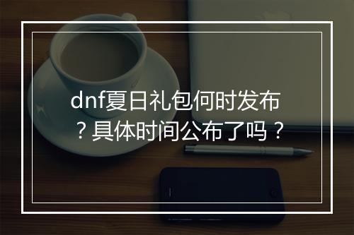 dnf夏日礼包何时发布？具体时间公布了吗？