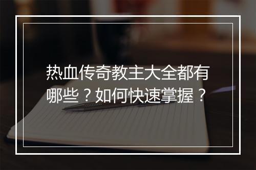 热血传奇教主大全都有哪些？如何快速掌握？