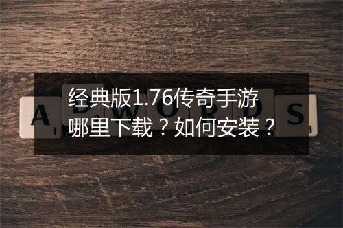 经典版1.76传奇手游哪里下载？如何安装？
